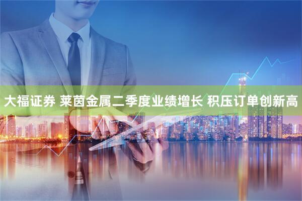 大福证券 莱茵金属二季度业绩增长 积压订单创新高