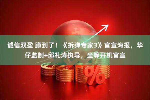 诚信双盈 蹲到了！《拆弹专家3》官宣海报，华仔监制+邱礼涛执导，坐等开机官宣