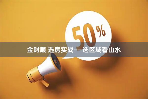 金财顺 选房实战——选区域看山水