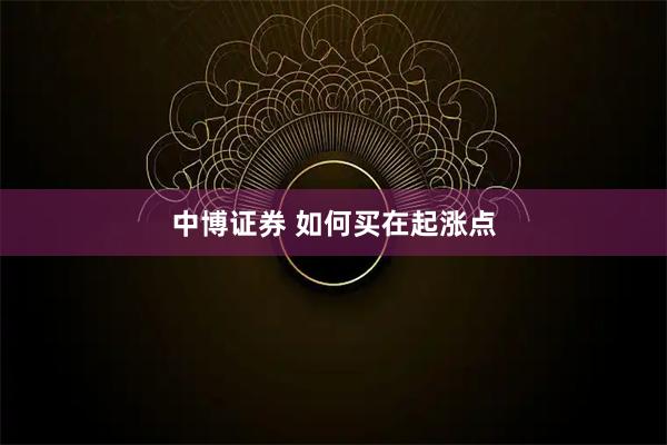 中博证券 如何买在起涨点