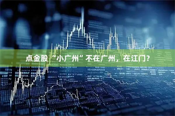 点金股 “小广州”不在广州，在江门？