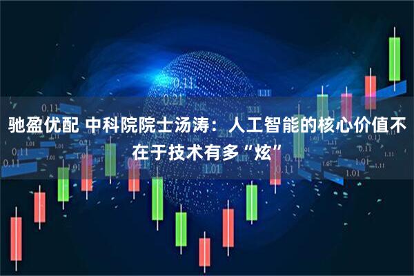 驰盈优配 中科院院士汤涛:人工智能的核心价值不在于技术有多“炫”