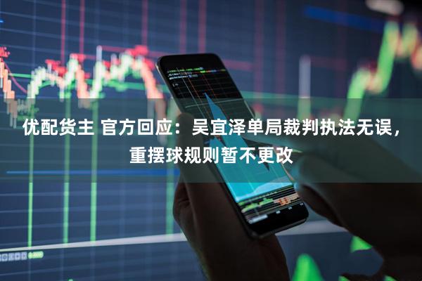 优配货主 官方回应：吴宜泽单局裁判执法无误，重摆球规则暂不更改
