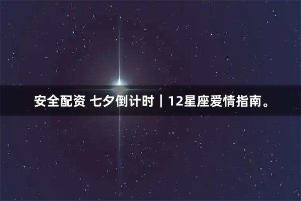 安全配资 七夕倒计时｜12星座爱情指南。